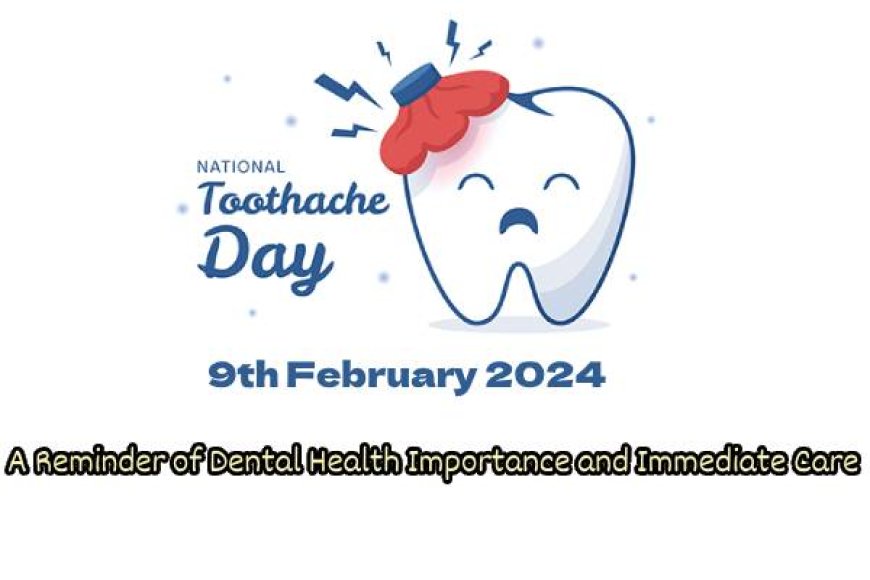 National Toothache Day: A Reminder of Dental Health Importance and Immediate Care